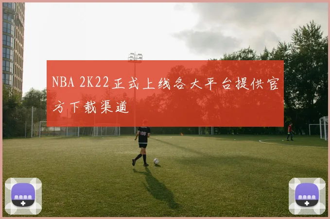 NBA 2K22正式上线各大平台提供官方下载渠道